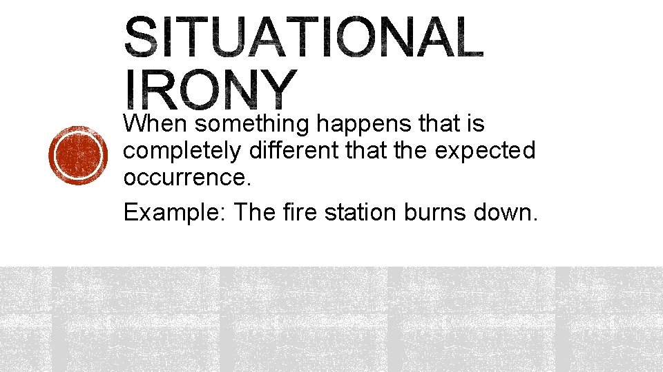 When something happens that is completely different that the expected occurrence. Example: The fire