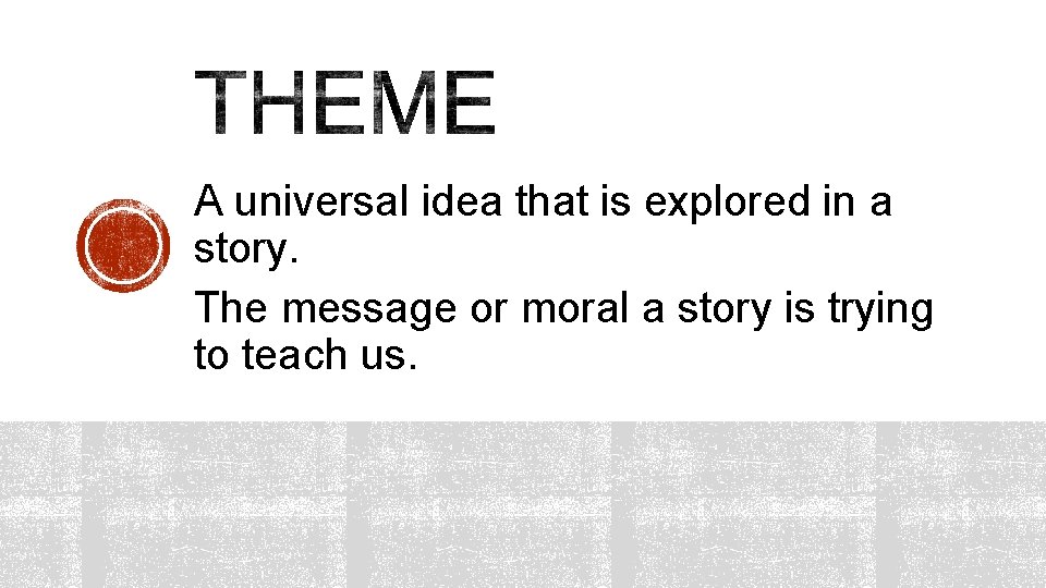 A universal idea that is explored in a story. The message or moral a