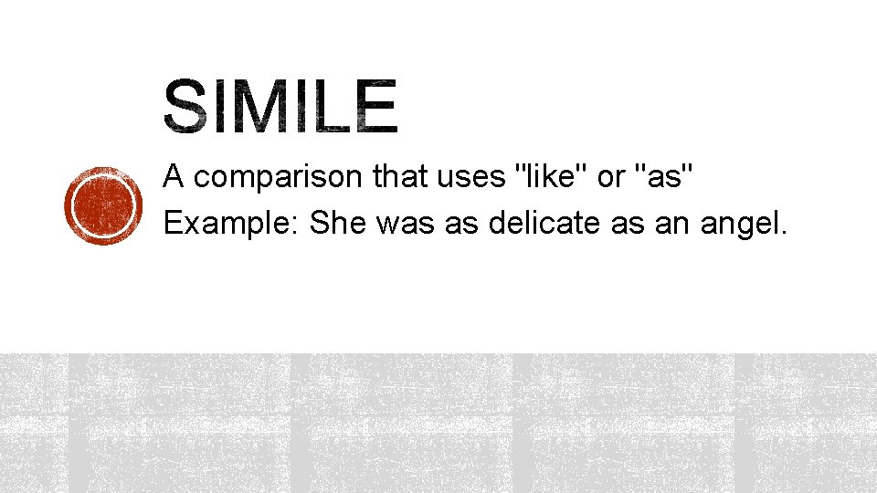 A comparison that uses "like" or "as" Example: She was as delicate as an