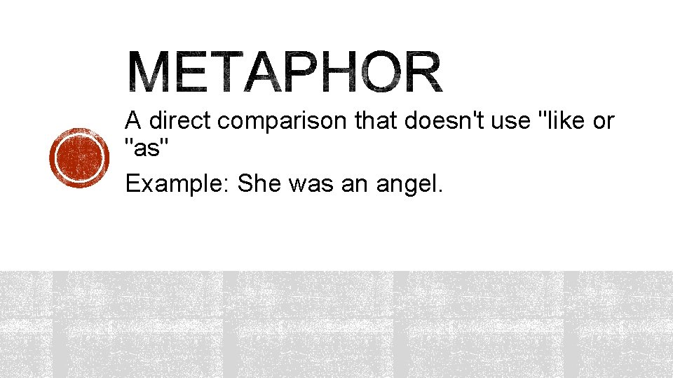 A direct comparison that doesn't use "like or "as" Example: She was an angel.