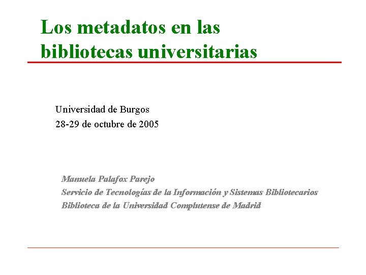 Los metadatos en las bibliotecas universitarias Universidad de Burgos 28 -29 de octubre de