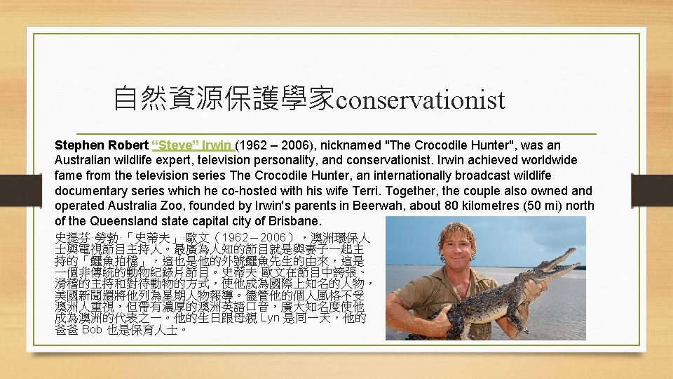 自然資源保護學家conservationist Stephen Robert “Steve” Irwin (1962 – 2006), nicknamed "The Crocodile Hunter", was an
