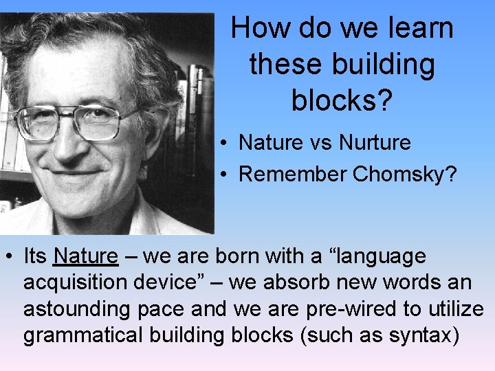 How do we learn these building blocks? • Nature vs Nurture • Remember Chomsky?