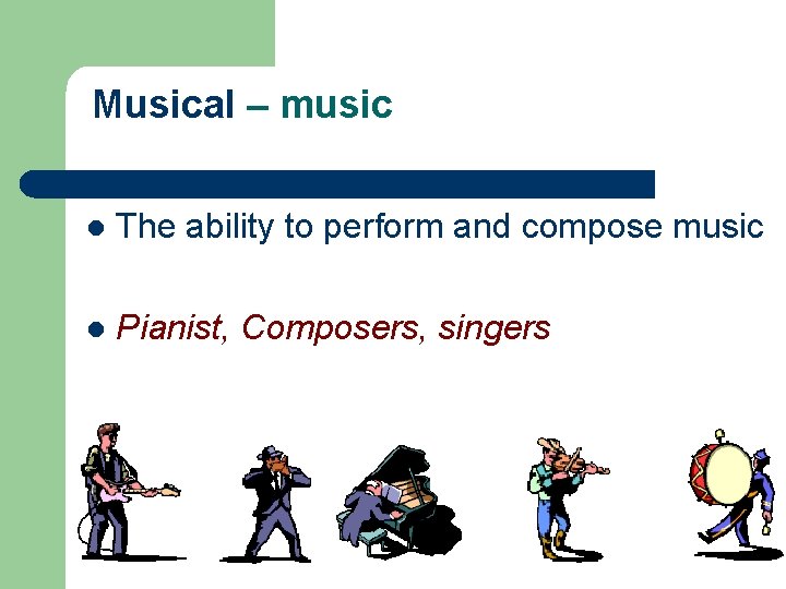 Musical – music l The ability to perform and compose music l Pianist, Composers,