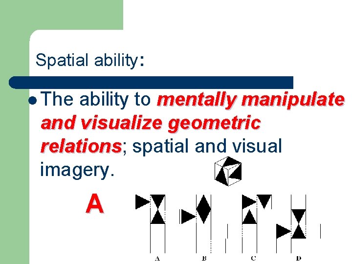 Spatial ability: l The ability to mentally manipulate and visualize geometric relations; relations spatial