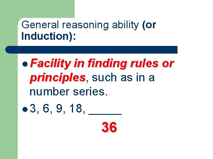 General reasoning ability (or Induction): l Facility in finding rules or principles, principles such