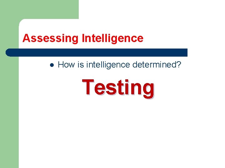 Assessing Intelligence l How is intelligence determined? Testing 
