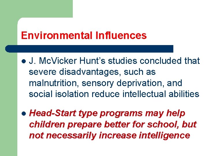 Environmental Influences l J. Mc. Vicker Hunt’s studies concluded that severe disadvantages, such as