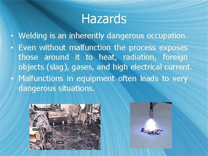 Hazards • Welding is an inherently dangerous occupation. • Even without malfunction the process