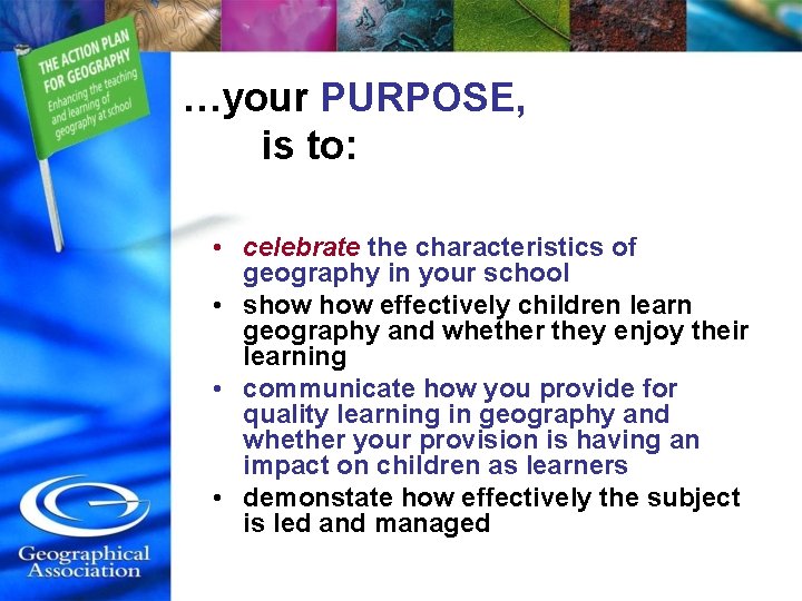 …your PURPOSE, is to: • celebrate the characteristics of geography in your school •