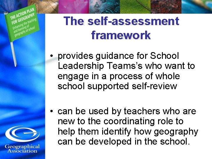 The self-assessment framework • provides guidance for School Leadership Teams’s who want to engage