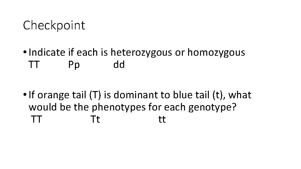 Checkpoint • Indicate if each is heterozygous or homozygous TT Pp dd • If