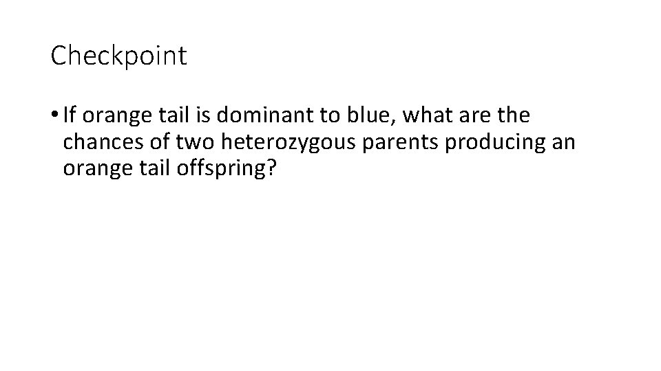 Checkpoint • If orange tail is dominant to blue, what are the chances of