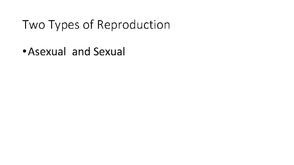Two Types of Reproduction • Asexual and Sexual 