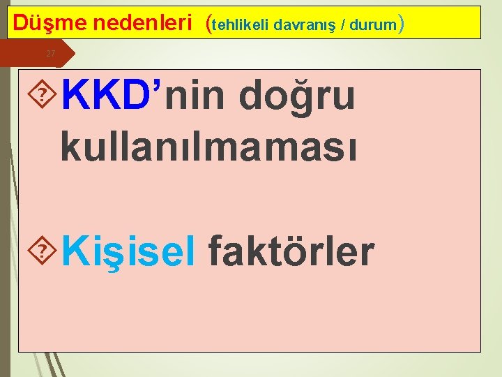 Düşme nedenleri (tehlikeli davranış / durum) 27 KKD’nin doğru kullanılmaması Kişisel faktörler 