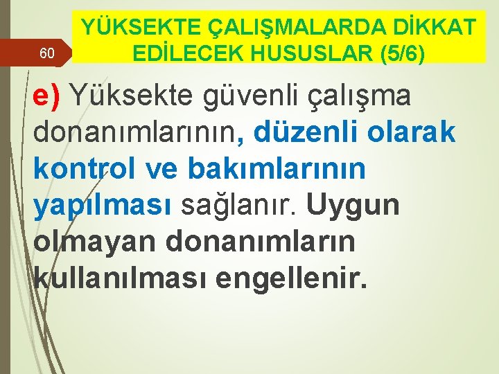 60 YÜKSEKTE ÇALIŞMALARDA DİKKAT EDİLECEK HUSUSLAR (5/6) e) Yüksekte güvenli çalışma donanımlarının, düzenli olarak