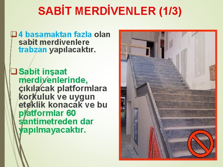 SABİT MERDİVENLER (1/3) q 4 basamaktan fazla olan sabit merdivenlere trabzan yapılacaktır. q Sabit