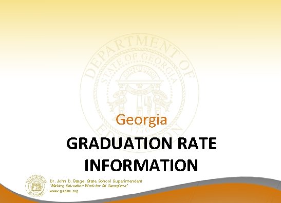 Georgia GRADUATION RATE INFORMATION Dr. John D. Barge, State School Superintendent “Making Education Work Georgia GRADUATION RATE INFORMATION Dr. John D. Barge, State School Superintendent “Making Education Work