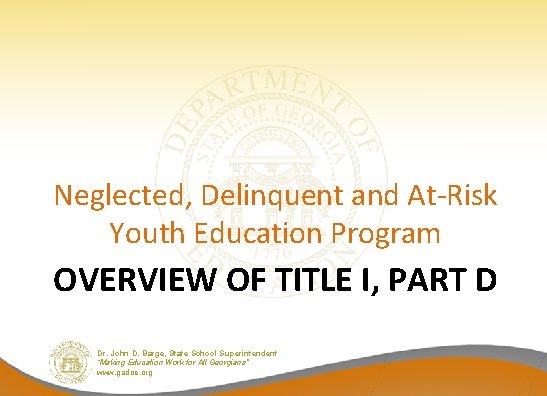 Neglected, Delinquent and At-Risk Youth Education Program OVERVIEW OF TITLE I, PART D Dr. Neglected, Delinquent and At-Risk Youth Education Program OVERVIEW OF TITLE I, PART D Dr.