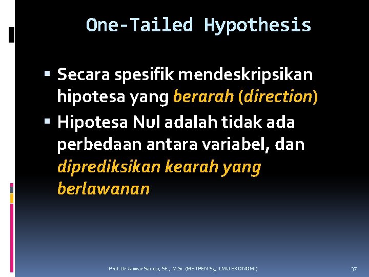 One-Tailed Hypothesis Secara spesifik mendeskripsikan hipotesa yang berarah (direction) Hipotesa Nul adalah tidak ada
