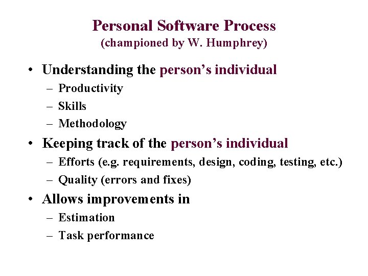 Personal Software Process (championed by W. Humphrey) • Understanding the person’s individual – Productivity