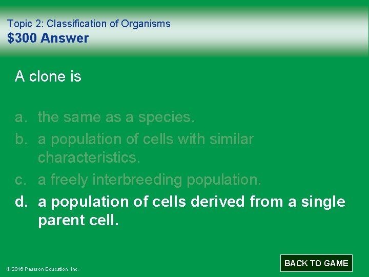 Topic 2: Classification of Organisms $300 Answer A clone is a. the same as