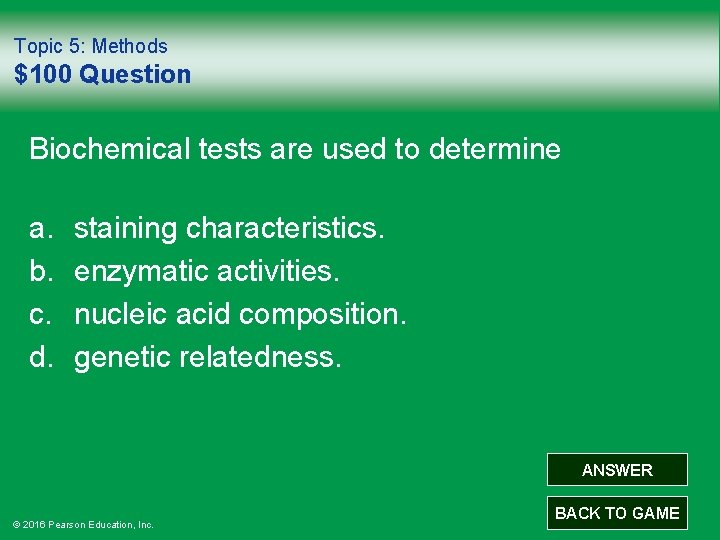 Topic 5: Methods $100 Question Biochemical tests are used to determine a. b. c.