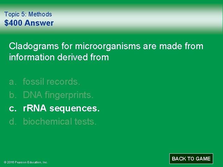 Topic 5: Methods $400 Answer Cladograms for microorganisms are made from information derived from