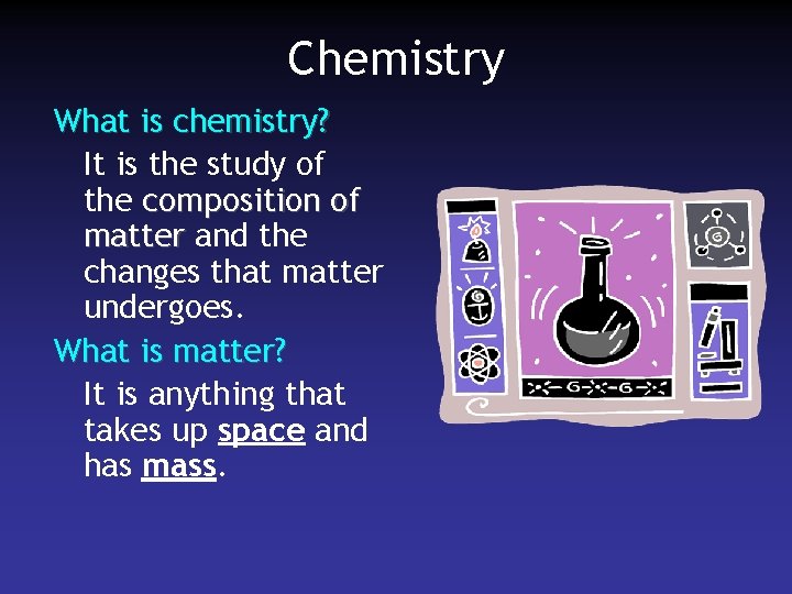 Chemistry What is chemistry? It is the study of the composition of matter and