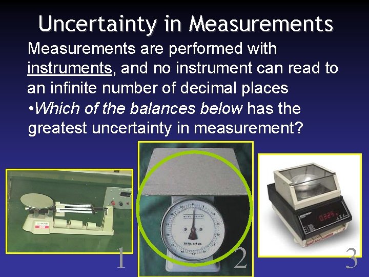 Uncertainty in Measurements are performed with instruments, and no instrument can read to an