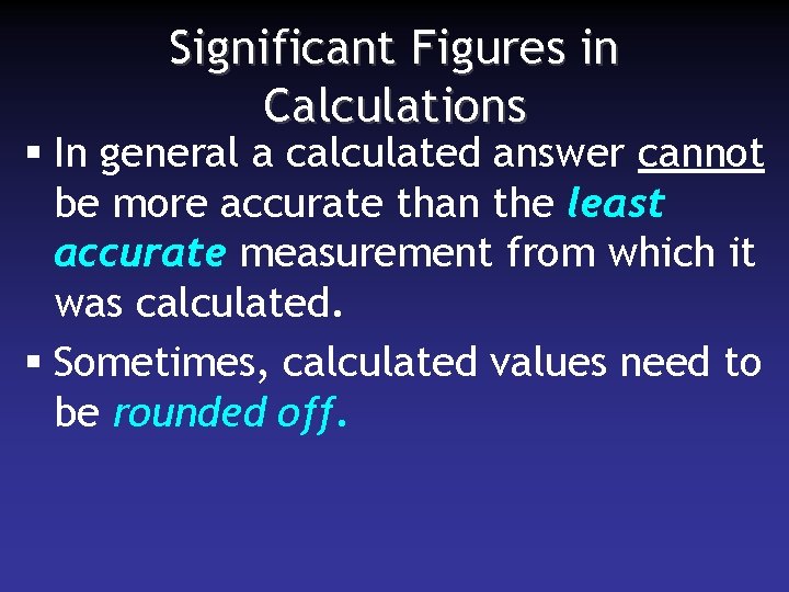 Significant Figures in Calculations § In general a calculated answer cannot be more accurate