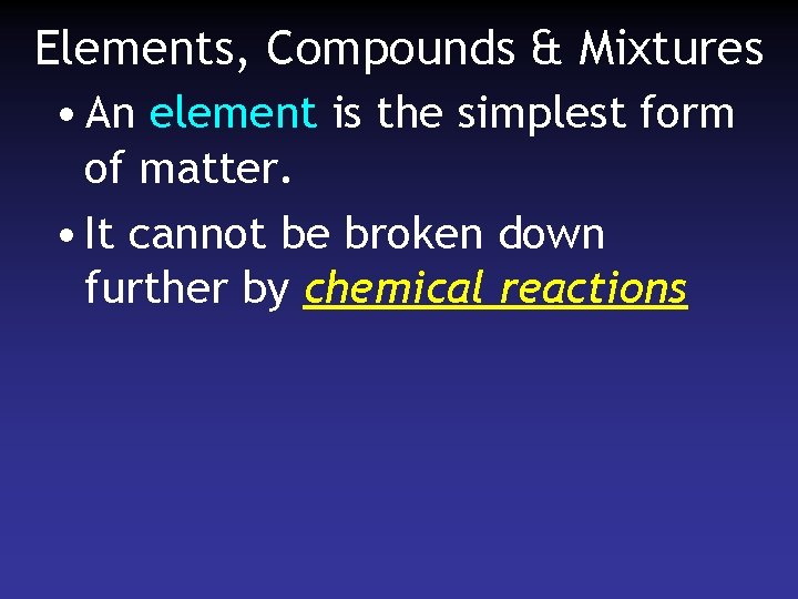 Elements, Compounds & Mixtures • An element is the simplest form of matter. •