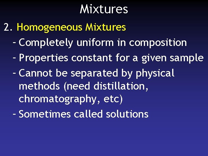 Mixtures 2. Homogeneous Mixtures – Completely uniform in composition – Properties constant for a
