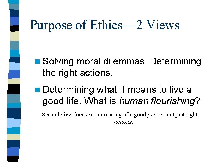 Purpose of Ethics— 2 Views n Solving moral dilemmas. Determining the right actions. n