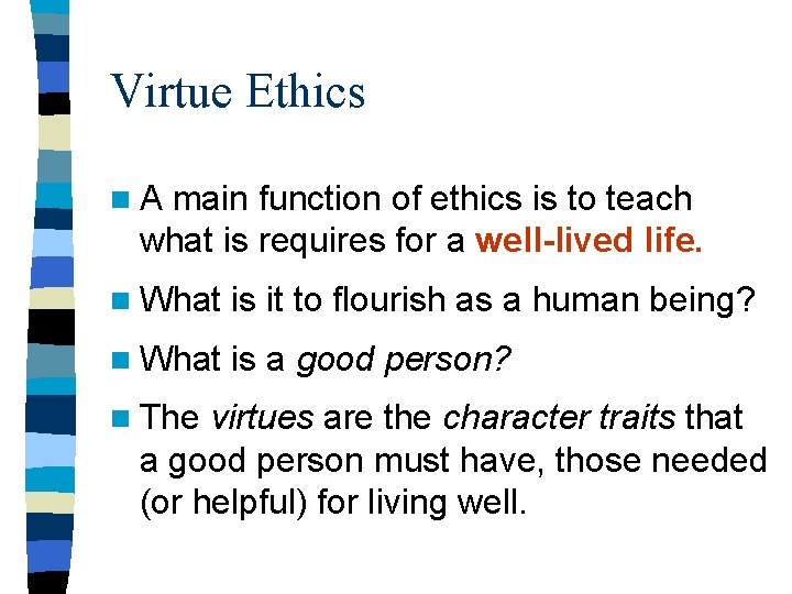 Virtue Ethics n. A main function of ethics is to teach what is requires