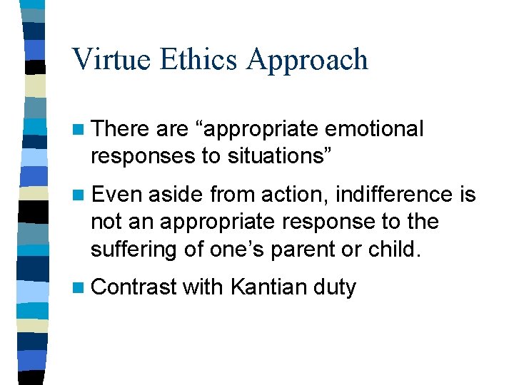 Virtue Ethics Approach n There are “appropriate emotional responses to situations” n Even aside