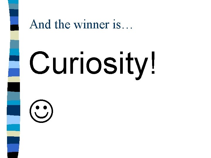 And the winner is… Curiosity! 