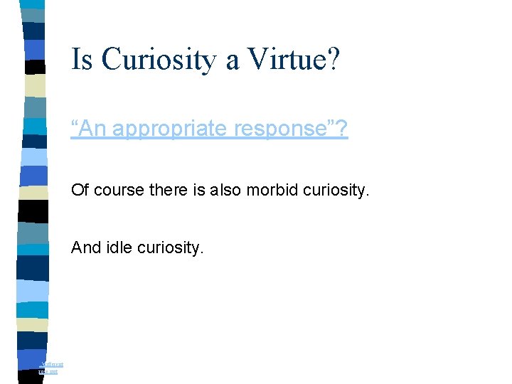 Is Curiosity a Virtue? “An appropriate response”? Of course there is also morbid curiosity.