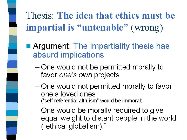 Thesis: The idea that ethics must be impartial is “untenable” (wrong) n Argument: The