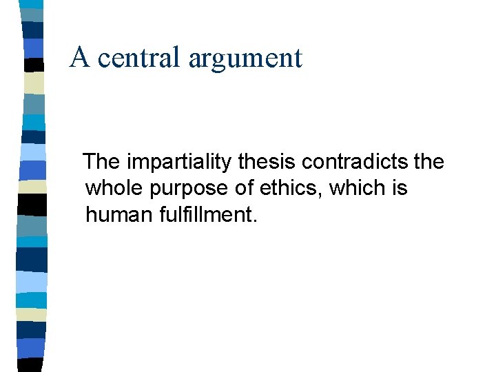 A central argument The impartiality thesis contradicts the whole purpose of ethics, which is