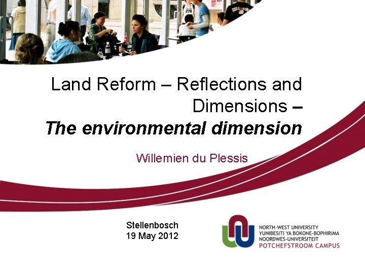 Land Reform – Reflections and Dimensions – The environmental dimension Willemien du Plessis Stellenbosch