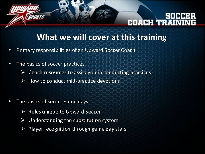 What we will cover at this training • Primary responsibilities of an Upward Soccer