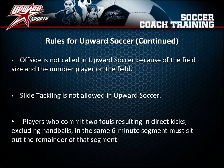Rules for Upward Soccer (Continued) Offside is not called in Upward Soccer because of