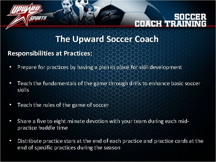 The Upward Soccer Coach Responsibilities at Practices: • Prepare for practices by having a