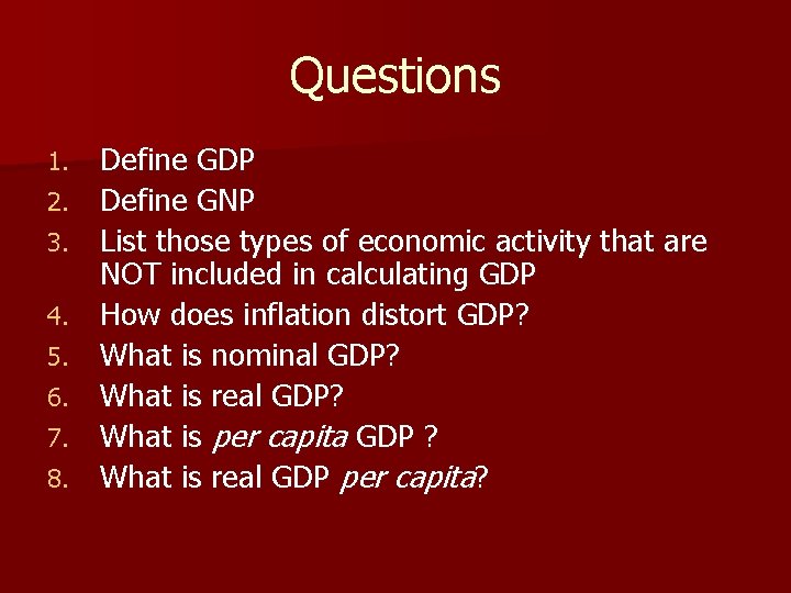 Questions 1. 2. 3. 4. 5. 6. 7. 8. Define GDP Define GNP List