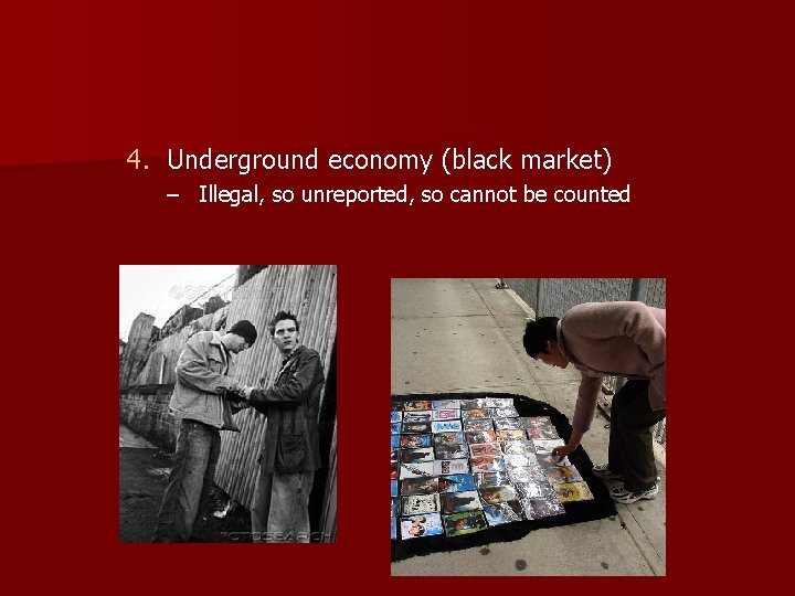 4. Underground economy (black market) – Illegal, so unreported, so cannot be counted 