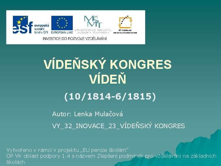 VÍDEŇSKÝ KONGRES VÍDEŇ (10/1814 -6/1815) Autor: Lenka Mulačová VY_32_INOVACE_23_VÍDEŇSKÝ KONGRES Vytvořeno v rámci v