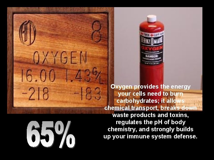 Oxygen provides the energy your cells need to burn carbohydrates; it allows chemical transport,