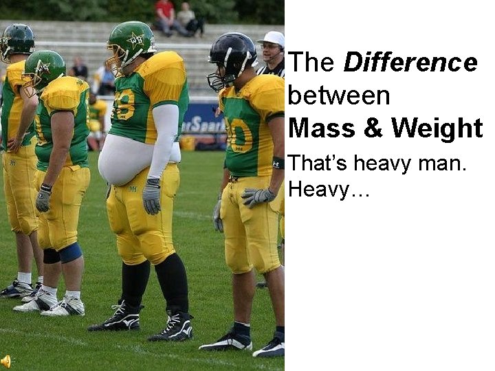 The Difference between Mass & Weight That’s heavy man. Heavy… 