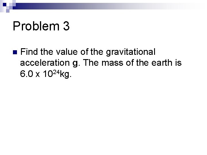 Problem 3 n Find the value of the gravitational acceleration g. The mass of